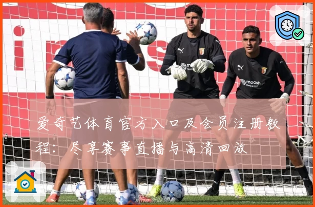 爱奇艺体育官方入口及会员注册教程：尽享赛事直播与高清回放
