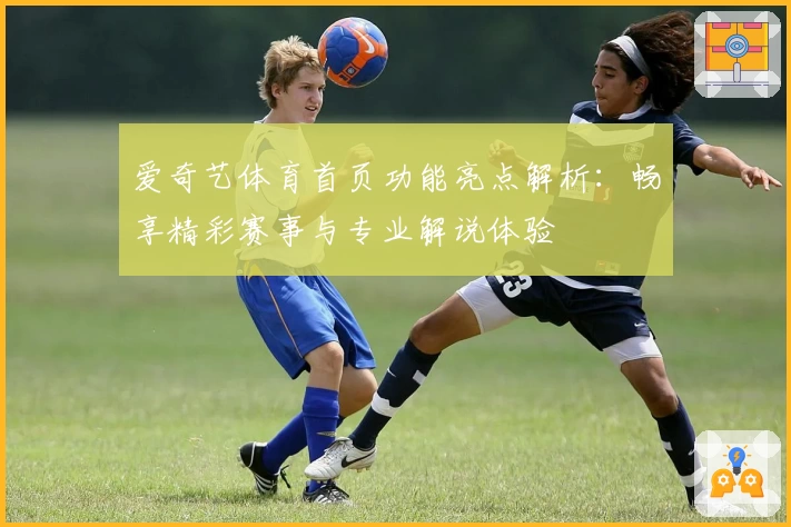 爱奇艺体育首页功能亮点解析：畅享精彩赛事与专业解说体验