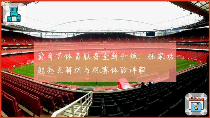 爱奇艺体育服务全新升级：独家功能亮点解析与观赛体验详解