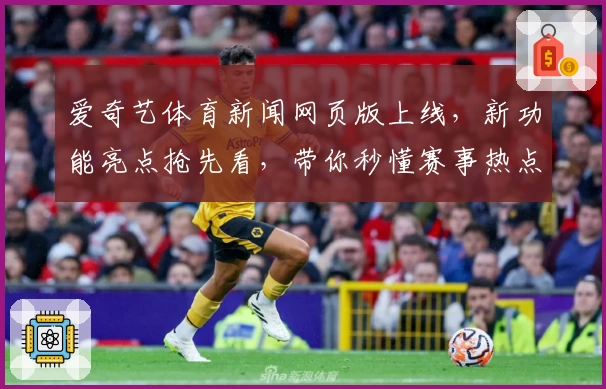 爱奇艺体育新闻网页版上线，新功能亮点抢先看，带你秒懂赛事热点与精彩回放