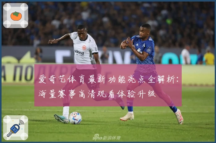 爱奇艺体育最新功能亮点全解析:海量赛事高清观看体验升级