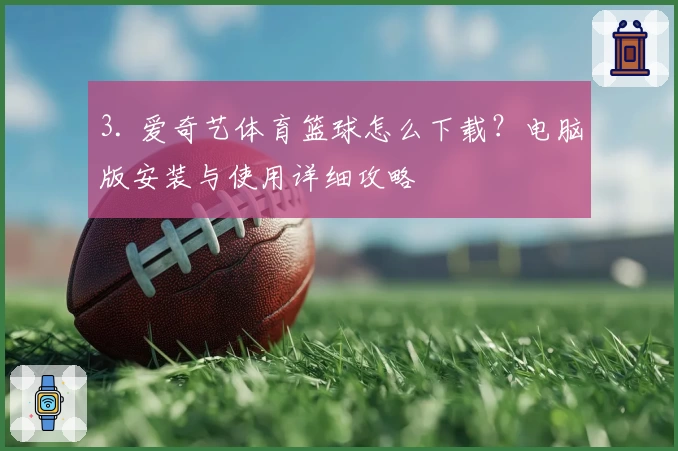 3. 爱奇艺体育篮球怎么下载？电脑版安装与使用详细攻略