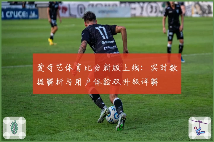 爱奇艺体育比分新版上线：实时数据解析与用户体验双升级详解