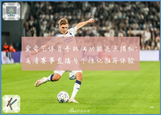 爱奇艺体育手机端功能亮点揭秘：高清赛事直播与个性化推荐体验