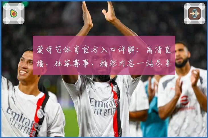 爱奇艺体育官方入口详解：高清直播、独家赛事、精彩内容一站尽享