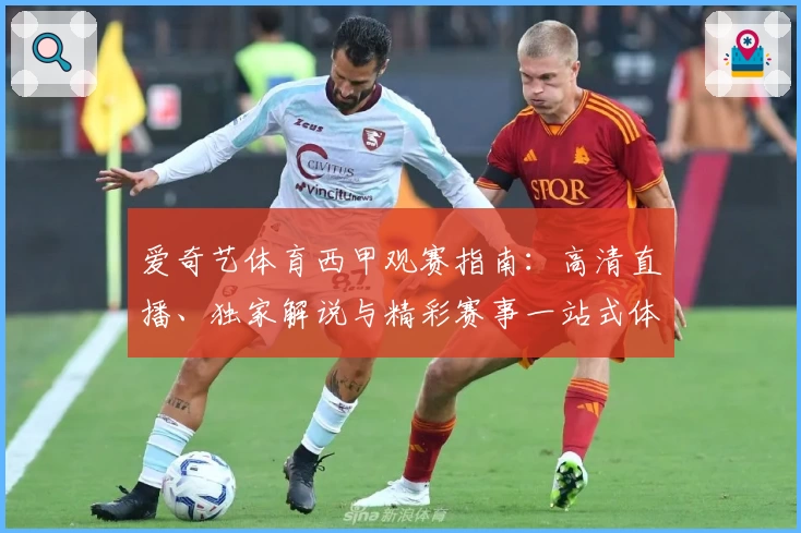 爱奇艺体育西甲观赛指南：高清直播、独家解说与精彩赛事一站式体验