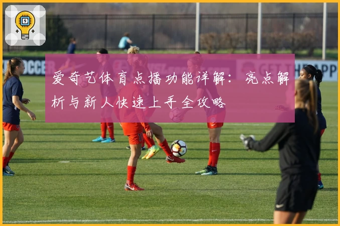 爱奇艺体育点播功能详解：亮点解析与新人快速上手全攻略