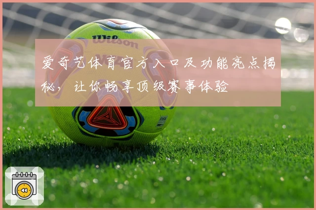 爱奇艺体育官方入口及功能亮点揭秘，让你畅享顶级赛事体验