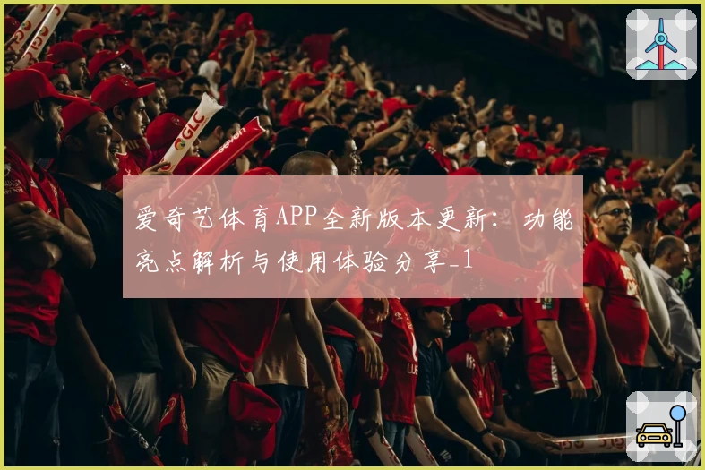 爱奇艺体育APP全新版本更新：功能亮点解析与使用体验分享_1