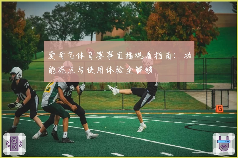 爱奇艺体育赛事直播观看指南：功能亮点与使用体验全解锁
