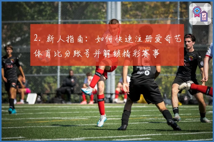 2. 新人指南：如何快速注册爱奇艺体育比分账号并解锁精彩赛事