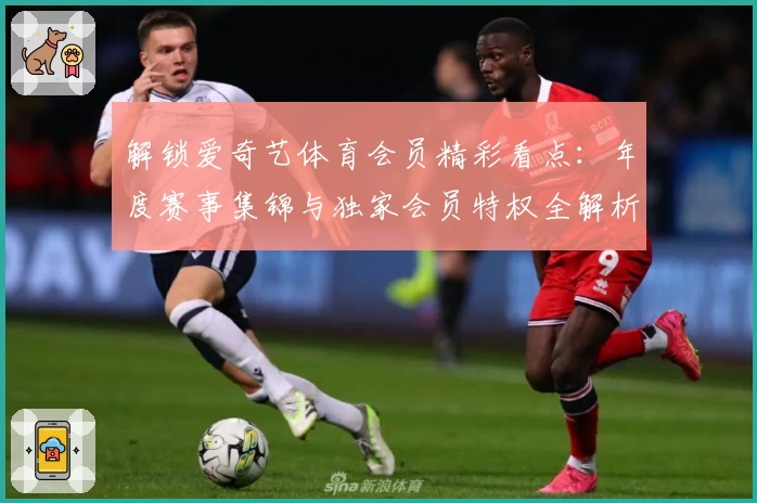 解锁爱奇艺体育会员精彩看点：年度赛事集锦与独家会员特权全解析