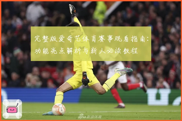 完整版爱奇艺体育赛事观看指南：功能亮点解析与新人必读教程