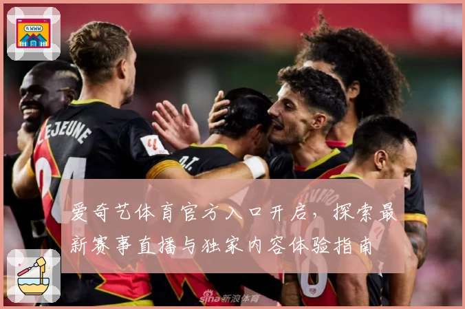 爱奇艺体育官方入口开启，探索最新赛事直播与独家内容体验指南