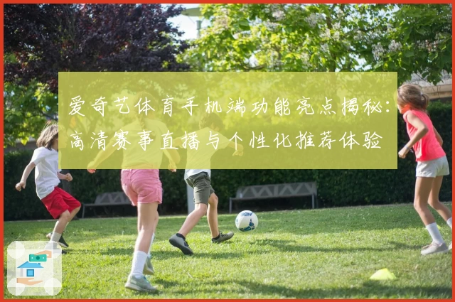 爱奇艺体育手机端功能亮点揭秘：高清赛事直播与个性化推荐体验