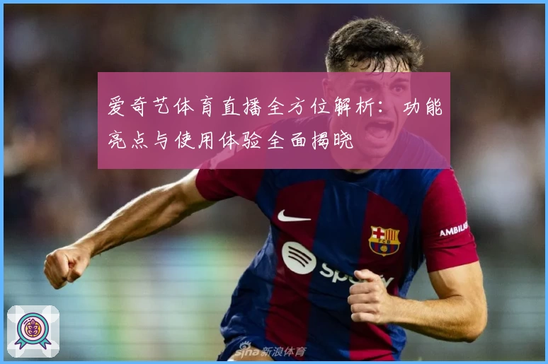 爱奇艺体育直播全方位解析：功能亮点与使用体验全面揭晓