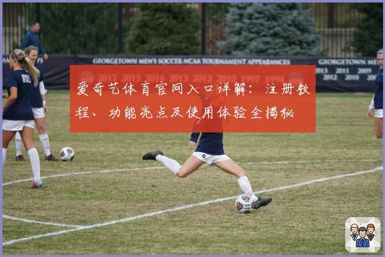 爱奇艺体育官网入口详解：注册教程、功能亮点及使用体验全揭秘