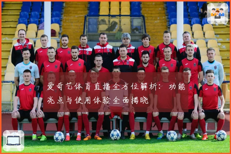 爱奇艺体育直播全方位解析：功能亮点与使用体验全面揭晓