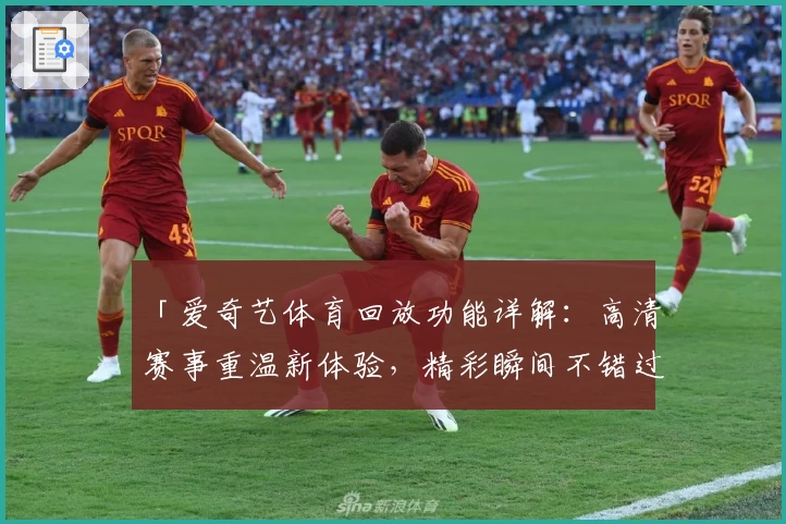 「爱奇艺体育回放功能详解：高清赛事重温新体验，精彩瞬间不错过」