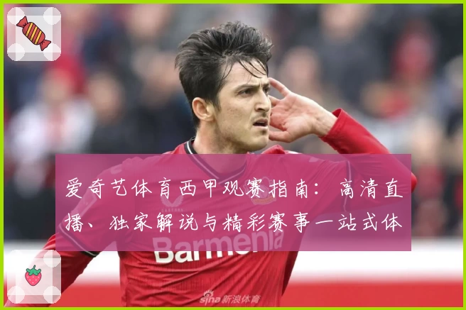 爱奇艺体育西甲观赛指南：高清直播、独家解说与精彩赛事一站式体验