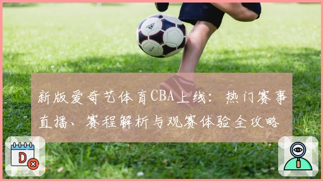 新版爱奇艺体育CBA上线：热门赛事直播、赛程解析与观赛体验全攻略