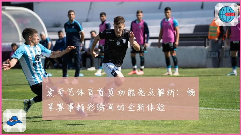 爱奇艺体育首页功能亮点解析：畅享赛事精彩瞬间的全新体验
