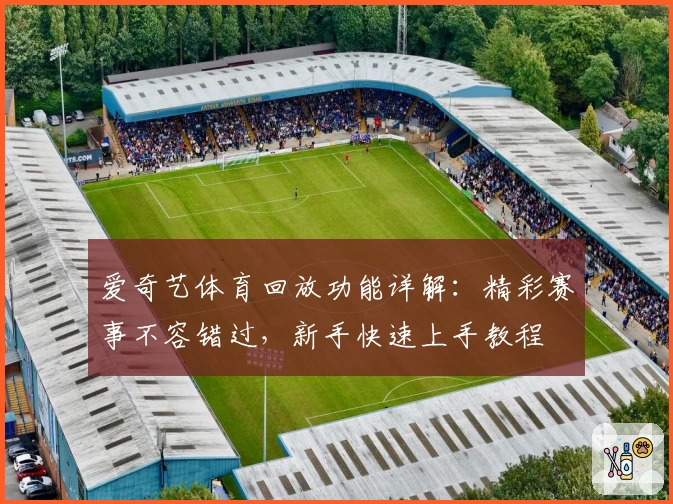 爱奇艺体育回放功能详解：精彩赛事不容错过，新手快速上手教程
