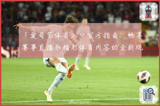 「爱奇艺体育入口官方指南：畅享赛事直播和精彩体育内容的全新观影体验」