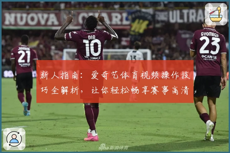 新人指南：爱奇艺体育视频操作技巧全解析，让你轻松畅享赛事高清直播