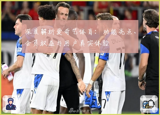 深度解析爱奇艺体育：功能亮点、会员权益与用户真实体验