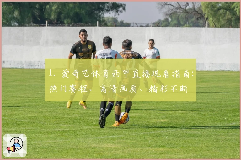 1. 爱奇艺体育西甲直播观看指南：热门赛程、高清画质、精彩不断