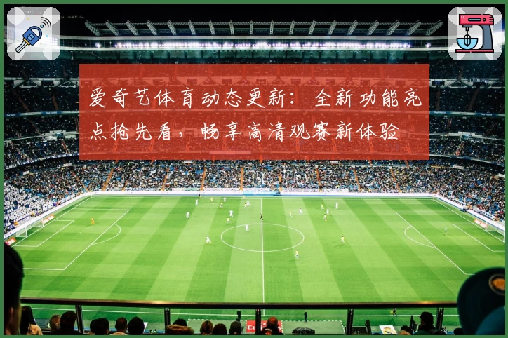 爱奇艺体育动态更新：全新功能亮点抢先看，畅享高清观赛新体验