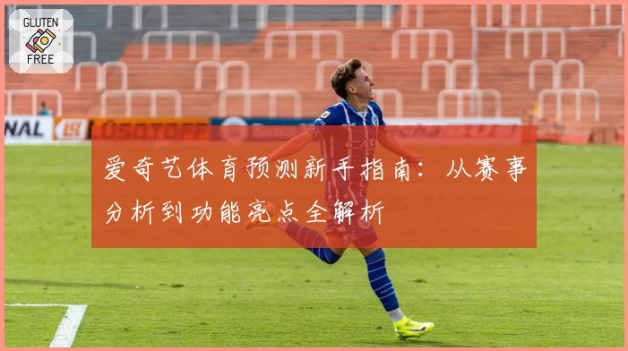 爱奇艺体育预测新手指南：从赛事分析到功能亮点全解析