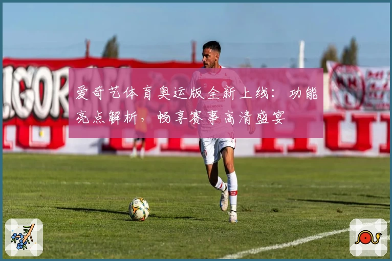 爱奇艺体育奥运版全新上线：功能亮点解析，畅享赛事高清盛宴