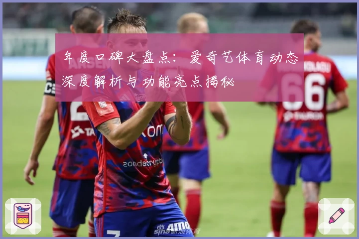年度口碑大盘点：爱奇艺体育动态深度解析与功能亮点揭秘