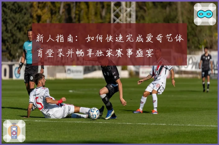 新人指南：如何快速完成爱奇艺体育登录并畅享独家赛事盛宴