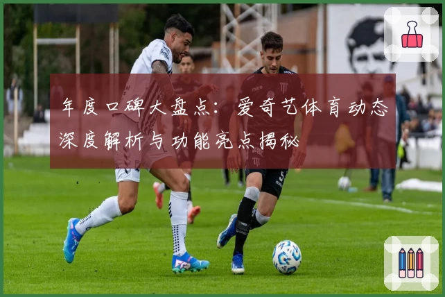 年度口碑大盘点：爱奇艺体育动态深度解析与功能亮点揭秘