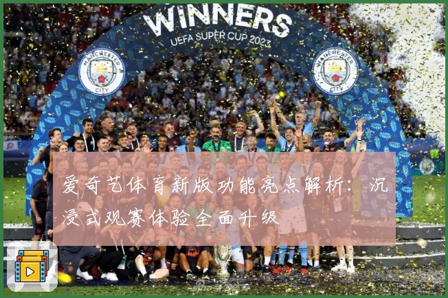 爱奇艺体育新版功能亮点解析：沉浸式观赛体验全面升级